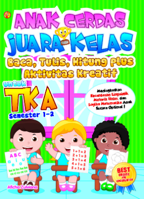 Anak Cerdas Juara Kelas Baca, Tulis, Hitung Plus Aktivitas Kreatif untuk TK A Semester 1 dan 2