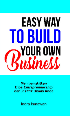 Easy Way to Build Your Own Business; Membangkitkan Etos Entrepreneurship dan Instink Bisnis Anda