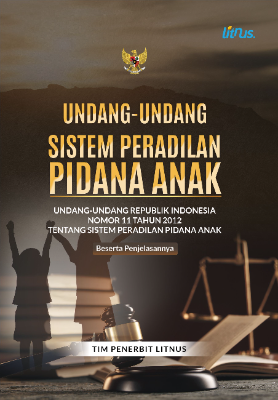 UNDANG-UNDANG SISTEM PERADILAN PIDANA ANAK Undang-Undang Republik Indonesia Nomor 11 Tahun 2012 tentang Sistem Peradilan Pidana Anak Beserta Penjelasannya