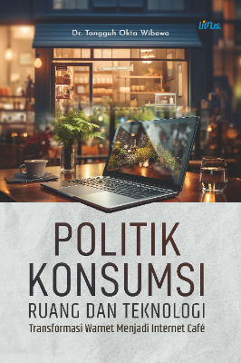 POLITIK KONSUMSI RUANG DAN TEKNOLOGI  TRANSFORMASI WARNET MENJADI INTERNET CAFÉ