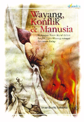 Wayang, Konflik &amp; Manusia Mengupas Pesan Moral dalam Konflik Jagat Wayang sebagai Tuntunan Hidup