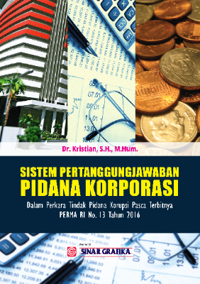 Sistem Pertanggungjawaban Pidana Korporasi: Dalam Perkara Tindak Pidana Korupsi Pasca Terbitnya PERMA RI No. 13 Tahun 2016