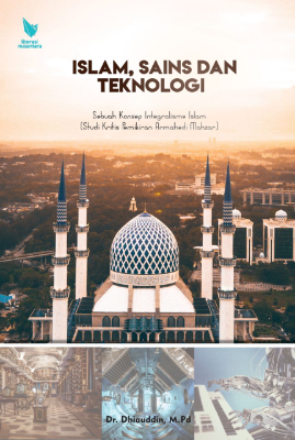 ISLAM, SAINS DAN TEKNOLOGI Sebuah Konsep Integralisme Islam (Studi Kritis Pemikiran Armahedi Mahzar)