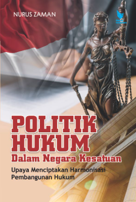 POLITIK HUKUM DALAM NEGARA KESATUAN UPAYA MENCIPTAKAN  HARMONISASI PEMBANGUNAN HUKUM