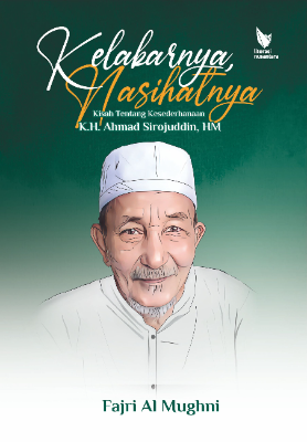 KELAKARNYA, NASIHATNYA  Kisah Tentang Kesederhanaan K.H. Ahmad Sirojuddin, HM