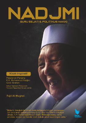 NADJMI: Guru Sejati dan Politikus Hakiki  Kisah Inspiratif Perjalanan Panjang K.H. Muhammad Nadjmi Qadir Ibrahim  (Ketua Yayasan Perguruan Pondok Pesantren As’ad Jambi)