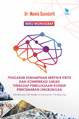 BUKU MONOGRAF  PENGARUH KEMAMPUAN BERPIKIR KRITIS  DAN KOMUNIKASI ILMIAH TERHADAP PENGUASAAN KONSEP  PENCEMARAN LINGKUNGAN  (Survei pada SMP Negeri di Kabupaten Pandeglang