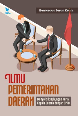 ILMU  PEMERINTAHAN DAERAH  Menyelisik Hubungan Kerja Kepala Daerah dengan DPRD