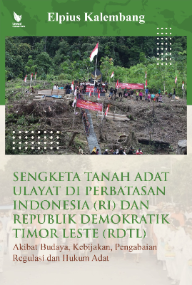 SENGKETA TANAH ADAT ULAYAT DI PERBATASAN INDONESIA (RI)  DAN  REPUBLIK DEMOKRATIK TIMOR LESTE (RDTL) AKIBAT BUDAYA,  KEBIJAKAN, PENGABAIAN REGULASI DAN HUKUM ADAT