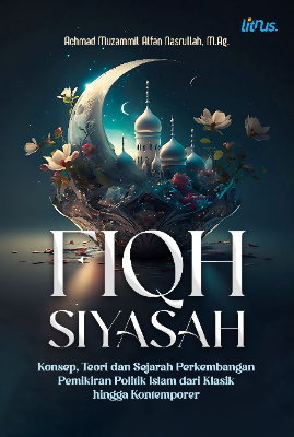 FIQH SIYASAH  Konsep, Teori, dan Sejarah Perkembangan Pemikiran Politik Islam dari Klasik hingga Kontemporer