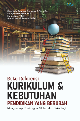 Buku Referensi KURIKULUM &amp; KEBUTUHAN PENDIDIKAN   YANG BERUBAH: Menghadapi Tantangan Global  Dan Teknologi