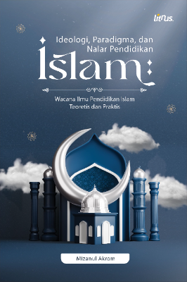 IDEOLOGI, PARADIGMA, DAN NALAR PENDIDIKAN ISLAM Wacana Ilmu Pendidikan Islam Teoretis dan Praktis