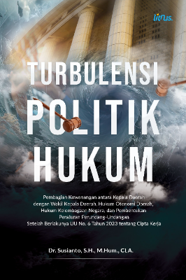 TURBULENSI POLITIK HUKUM Pembagian Kewenangan antara Kepala Daerah dengan Wakil  Kepala Daerah, Hukum Otonomi Daerah, Hukum Kelembagaan  Negara, dan Pembentukan Peraturan Perundang-Undangan Setelah  Berlakunya UU No. 6 Tahun 2023 tentang Cipta Kerja