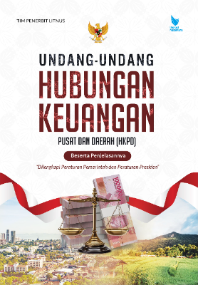 UNDANG-UNDANG HUBUNGAN KEUANGAN PUSAT DAN DAERAH (HKPD) BESERTA PENJELASANNYA Dilengkapi Peraturan Pemerintah dan Peraturan Presiden