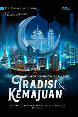MENGHARMONISASIKAN TRADISI DAN KEMAJUAN (Panduan Praktis untuk Memoderasi Pendidikan Agama Islam  di Sekolah)