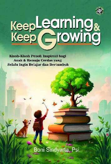 Keep Learning &amp; Keep Growing : Kisah-Kisah Penuh Inspirasi Bagi Anak &amp; Remaja Cerdas Yang Selalu Ingin Belajar dan Bertumbuh