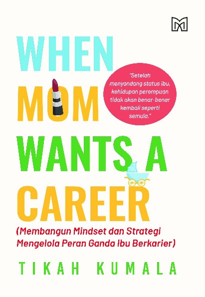 When Mom Wants a Career (Membangun Mindset dan Strategi Mengelola Peran Ganda Ibu Berkarier)