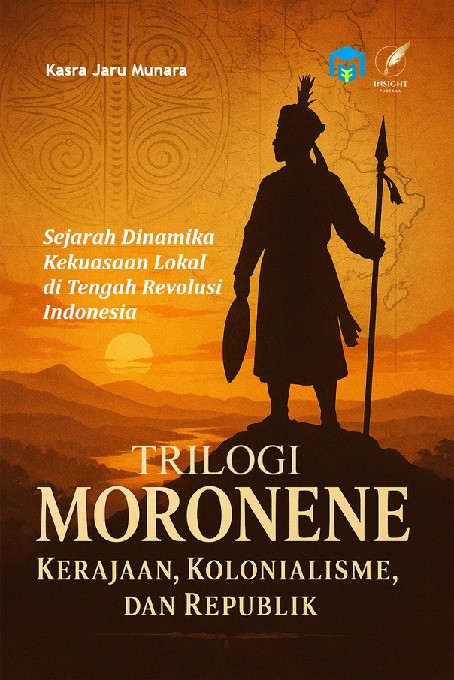 TRILOGI MORONENE KERAJAAN, KOLONIALISME, DAN REPUBLIK Sejarah Dinamika Kekuasaan Lokal di Tengah Revolusi Indonesia