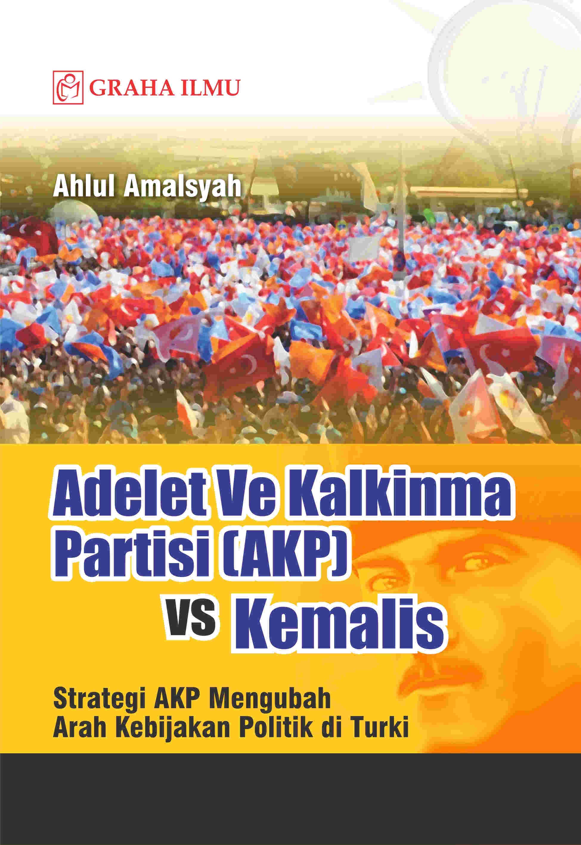 Adalet Ve Kalkinma Partisi (AKP) vs Kemalis; Strategi AKP Mengubah Arah Kebijakan Politik di Turki